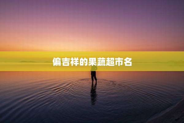 偏吉祥的果蔬超市名