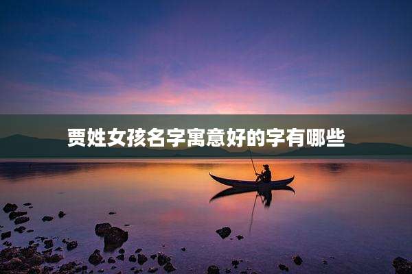 贾姓女孩名字寓意好的字有哪些