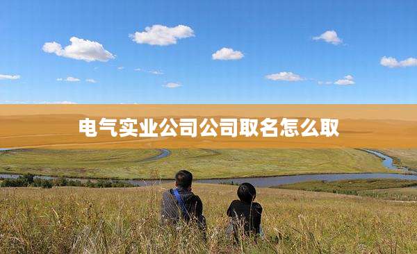 电气实业公司公司取名怎么取