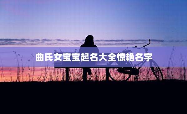 曲氏女宝宝起名大全惊艳名字