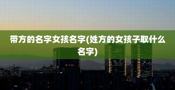 带方的名字女孩名字(姓方的女孩子取什么名字)