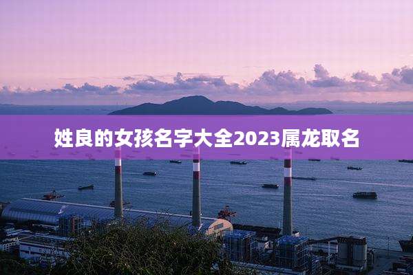 姓良的女孩名字大全2023属龙取名