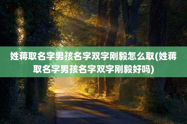 姓蒋取名字男孩名字双字刚毅怎么取(姓蒋取名字男孩名字双字刚毅好吗)