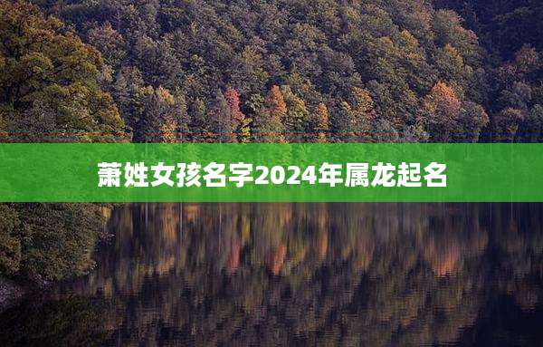 萧姓女孩名字2024年属龙起名