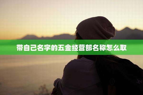 带自己名字的五金经营部名称怎么取