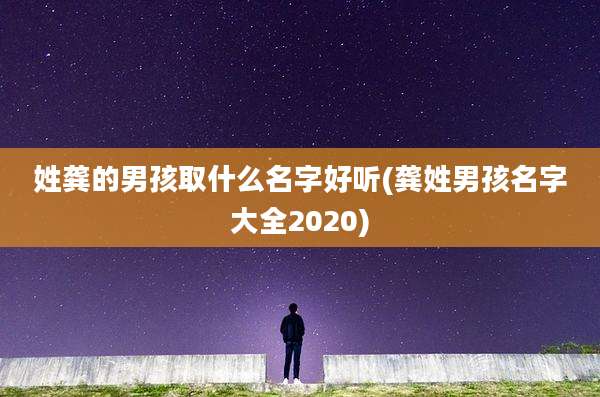 姓龚的男孩取什么名字好听(龚姓男孩名字大全2020)