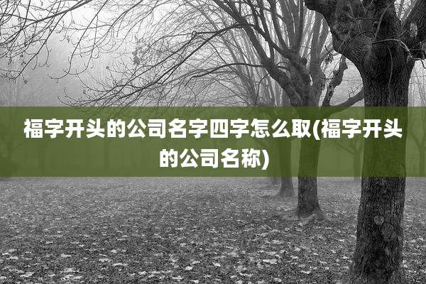 福字开头的公司名字四字怎么取(福字开头的公司名称)