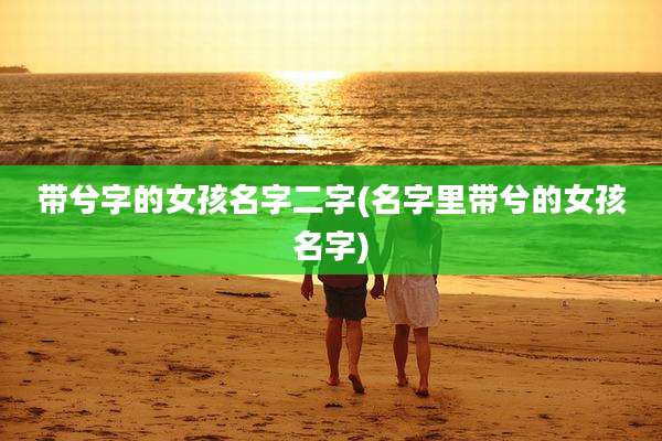 带兮字的女孩名字二字(名字里带兮的女孩名字)