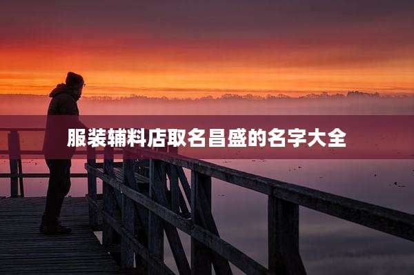 服装辅料店取名昌盛的名字大全