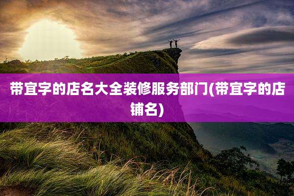 带宜字的店名大全装修服务部门(带宜字的店铺名)