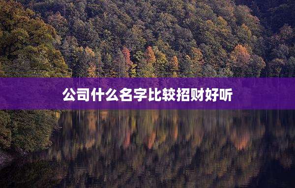 公司什么名字比较招财好听