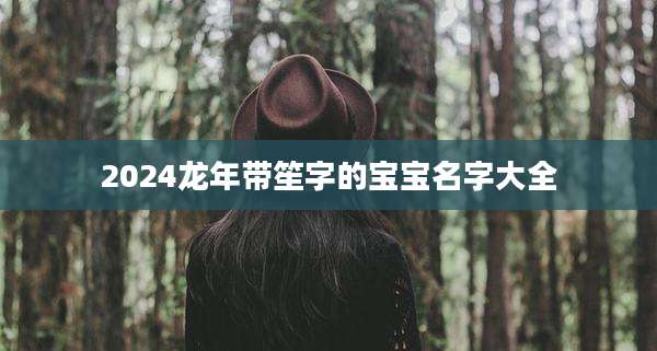 2024龙年带笙字的宝宝名字大全
