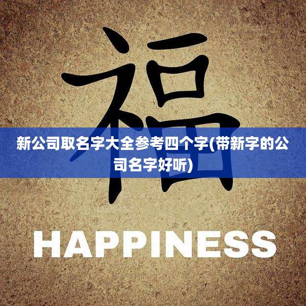 新公司取名字大全参考四个字(带新字的公司名字好听)