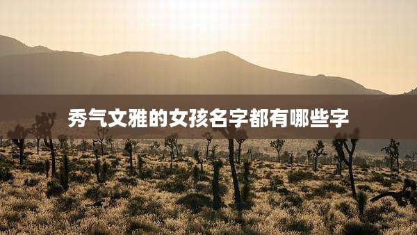 秀气文雅的女孩名字都有哪些字