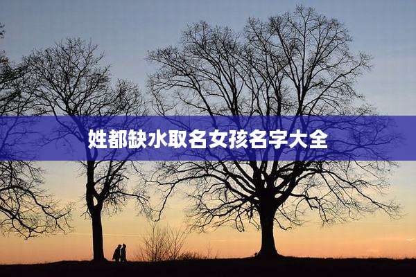 姓都缺水取名女孩名字大全