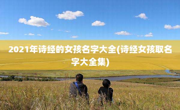 2021年诗经的女孩名字大全(诗经女孩取名字大全集)