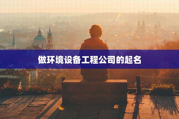 做环境设备工程公司的起名
