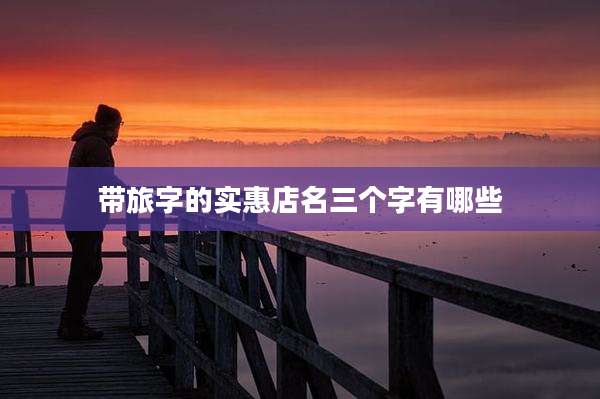 带旅字的实惠店名三个字有哪些