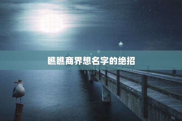 瞧瞧商界想名字的绝招