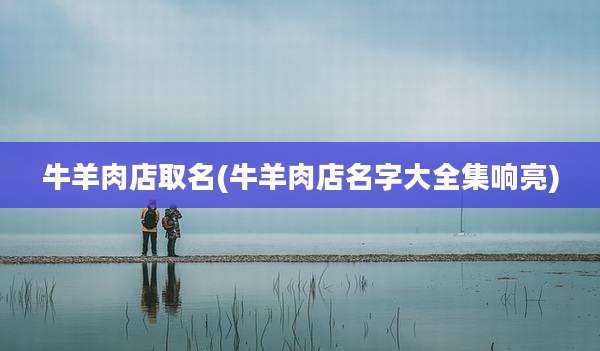 牛羊肉店取名(牛羊肉店名字大全集响亮)