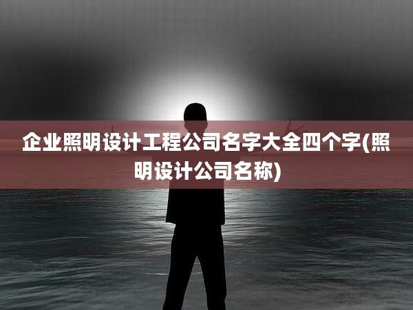 企业照明设计工程公司名字大全四个字(照明设计公司名称)