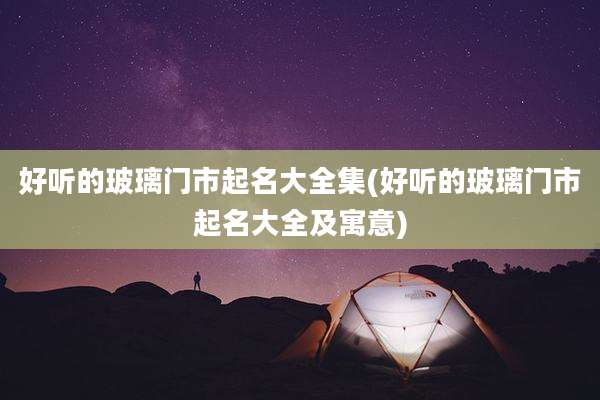 好听的玻璃门市起名大全集(好听的玻璃门市起名大全及寓意)