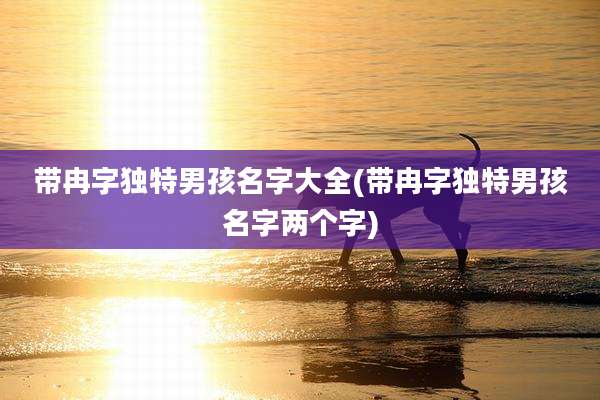 带冉字独特男孩名字大全(带冉字独特男孩名字两个字)