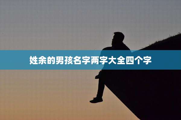 姓余的男孩名字两字大全四个字
