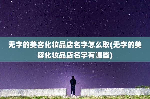 无字的美容化妆品店名字怎么取(无字的美容化妆品店名字有哪些)