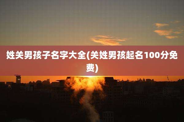 姓关男孩子名字大全(关姓男孩起名100分免费)