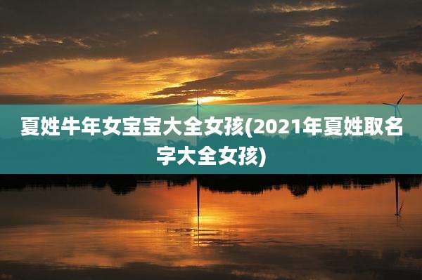 夏姓牛年女宝宝大全女孩(2021年夏姓取名字大全女孩)