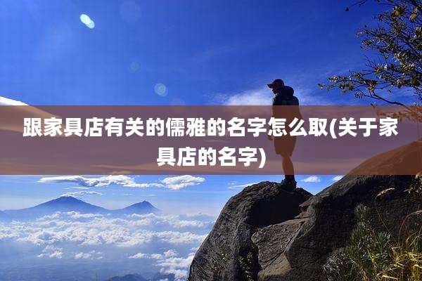 跟家具店有关的儒雅的名字怎么取(关于家具店的名字)