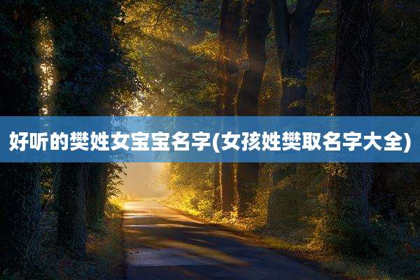 好听的樊姓女宝宝名字(女孩姓樊取名字大全)