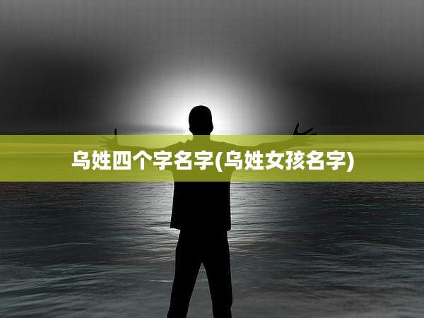 乌姓四个字名字(乌姓女孩名字)