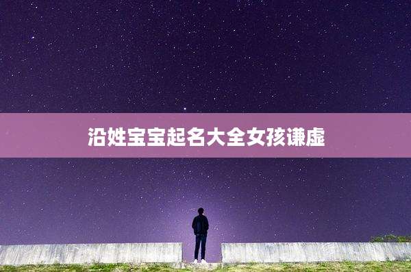 沿姓宝宝起名大全女孩谦虚