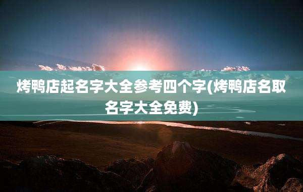 烤鸭店起名字大全参考四个字(烤鸭店名取名字大全免费)