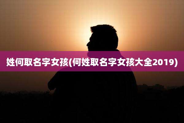 姓何取名字女孩(何姓取名字女孩大全2019)