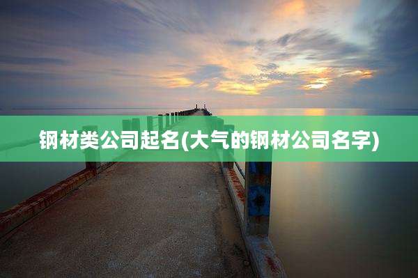钢材类公司起名(大气的钢材公司名字)