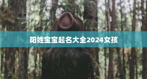 阳姓宝宝起名大全2024女孩