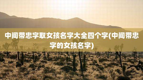 中间带忠字取女孩名字大全四个字(中间带忠字的女孩名字)