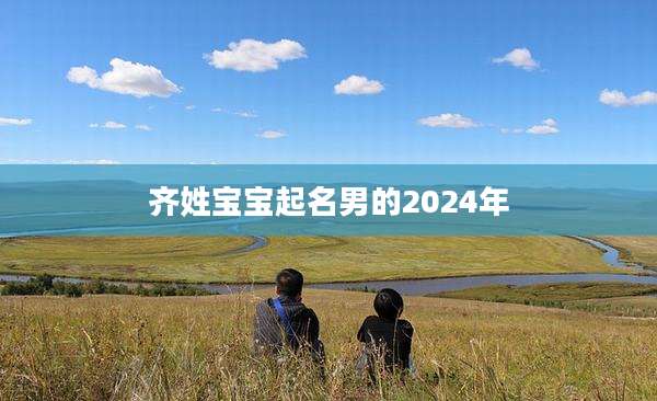 齐姓宝宝起名男的2024年