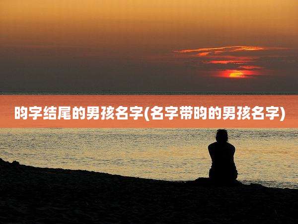 昀字结尾的男孩名字(名字带昀的男孩名字)