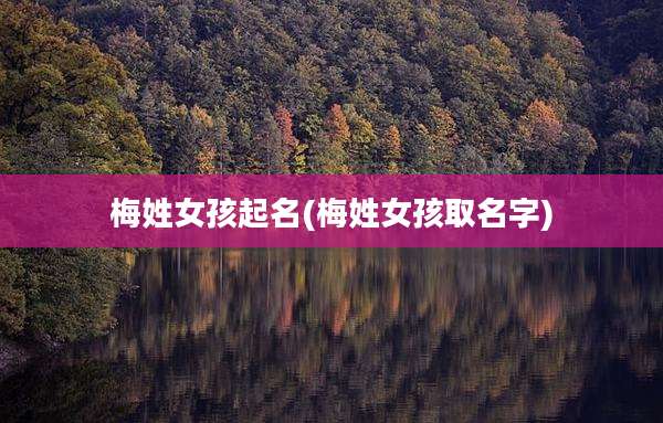 梅姓女孩起名(梅姓女孩取名字)