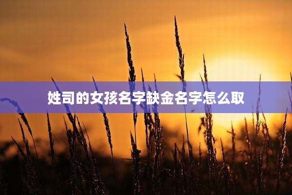 姓司的女孩名字缺金名字怎么取