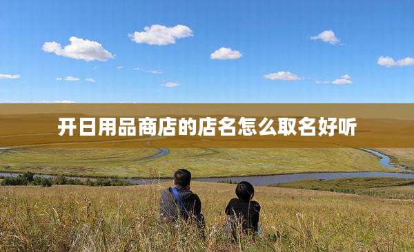 开日用品商店的店名怎么取名好听