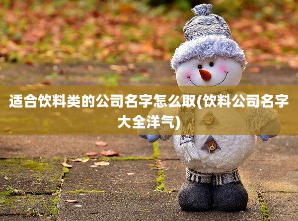 适合饮料类的公司名字怎么取(饮料公司名字大全洋气)