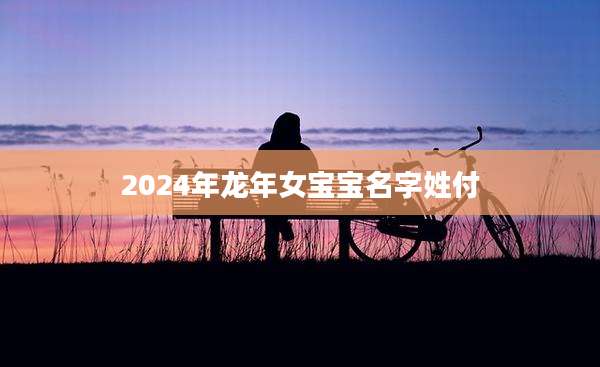 2024年龙年女宝宝名字姓付