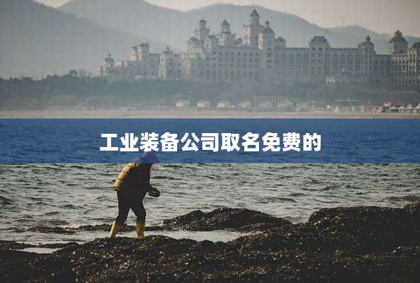 工业装备公司取名免费的