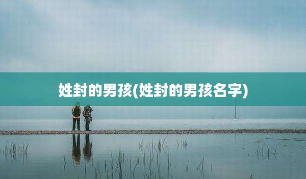 姓封的男孩(姓封的男孩名字)
