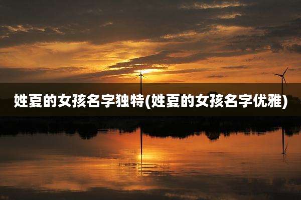 姓夏的女孩名字独特(姓夏的女孩名字优雅)